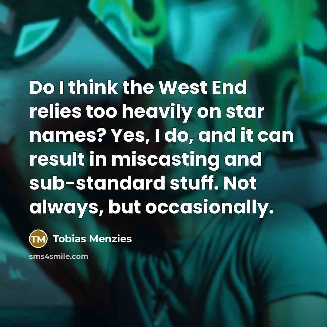 “Do I think the West End relies too heavily on star names? Yes, I do, and it can result in miscasting and sub-standard stuff. Not always, but occasionally.” quote by Tobias Menzies
