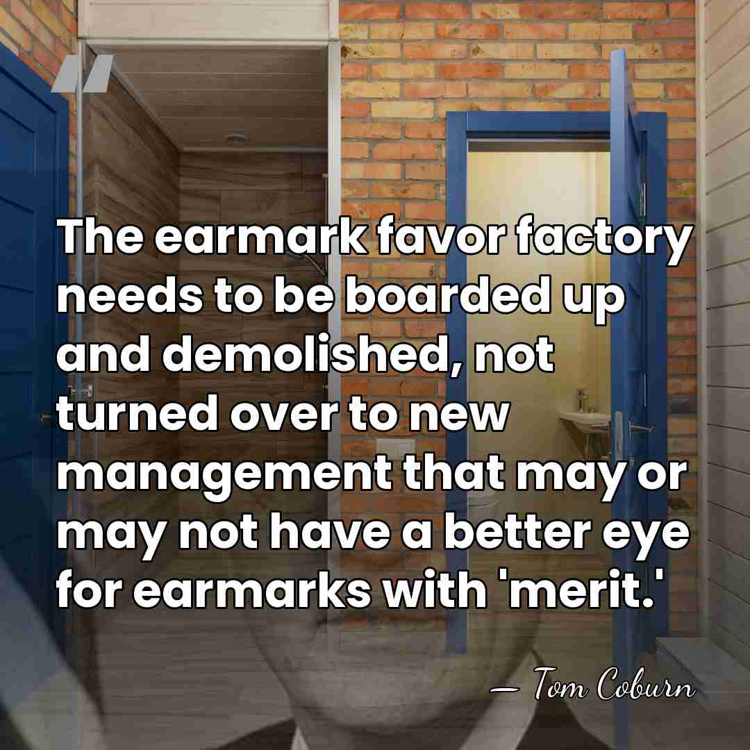 The earmark favor factory needs to be boarded up and demolished, not&hellip; - Tom Coburn