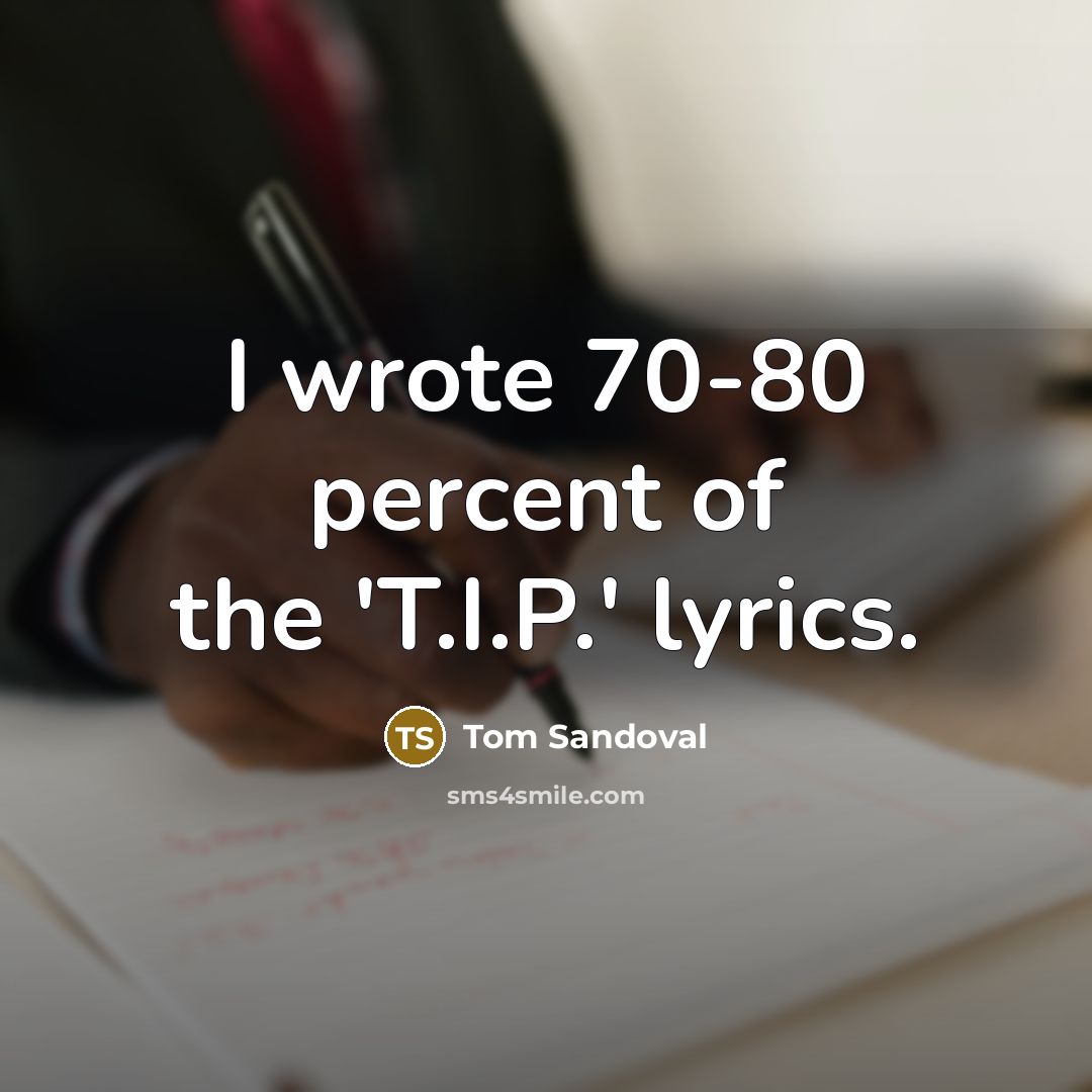 “I wrote 70-80 percent of the 'T.I.P.' lyrics.…” quote by Tom Sandoval