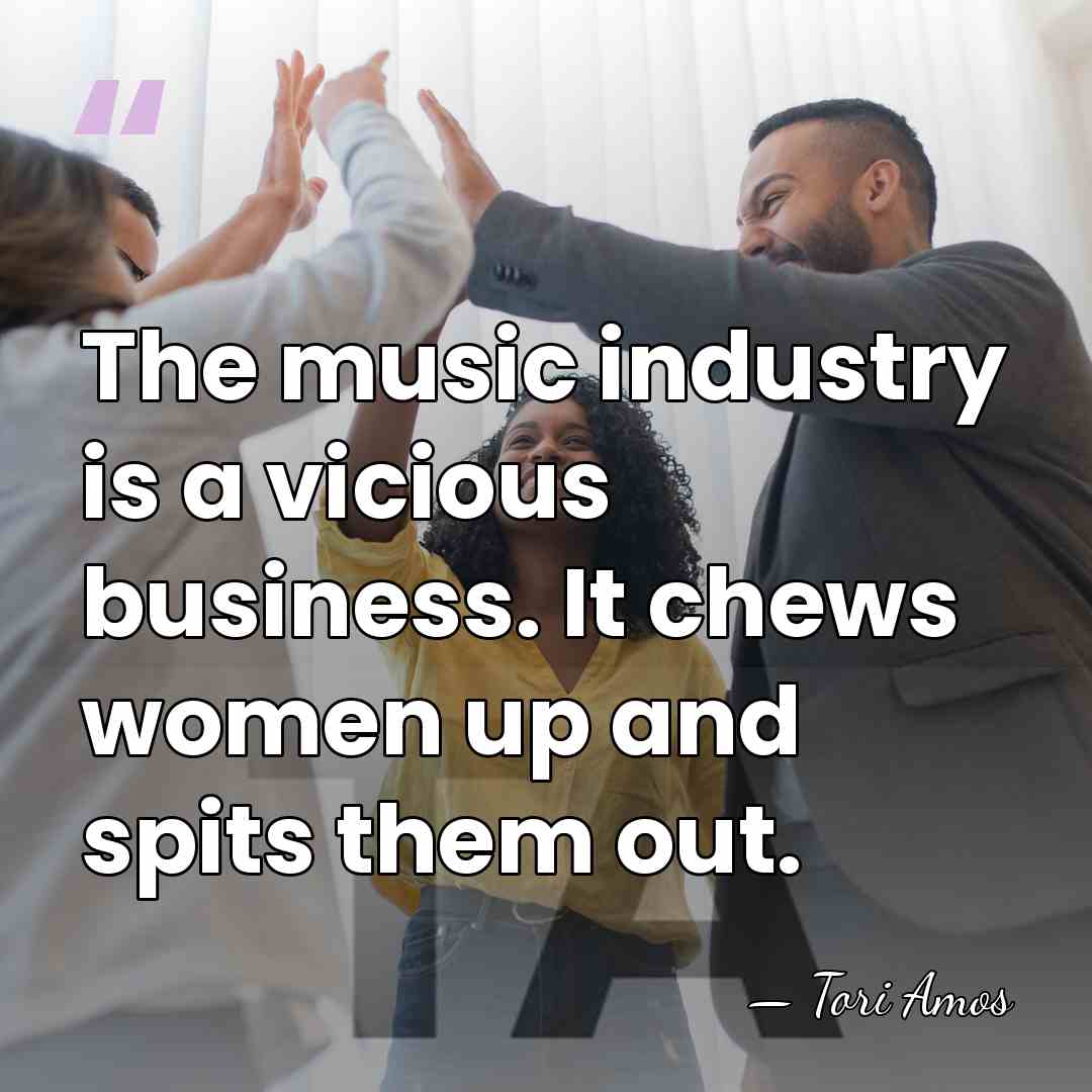 The music industry is a vicious business. It chews women up and&hellip; - Tori Amos