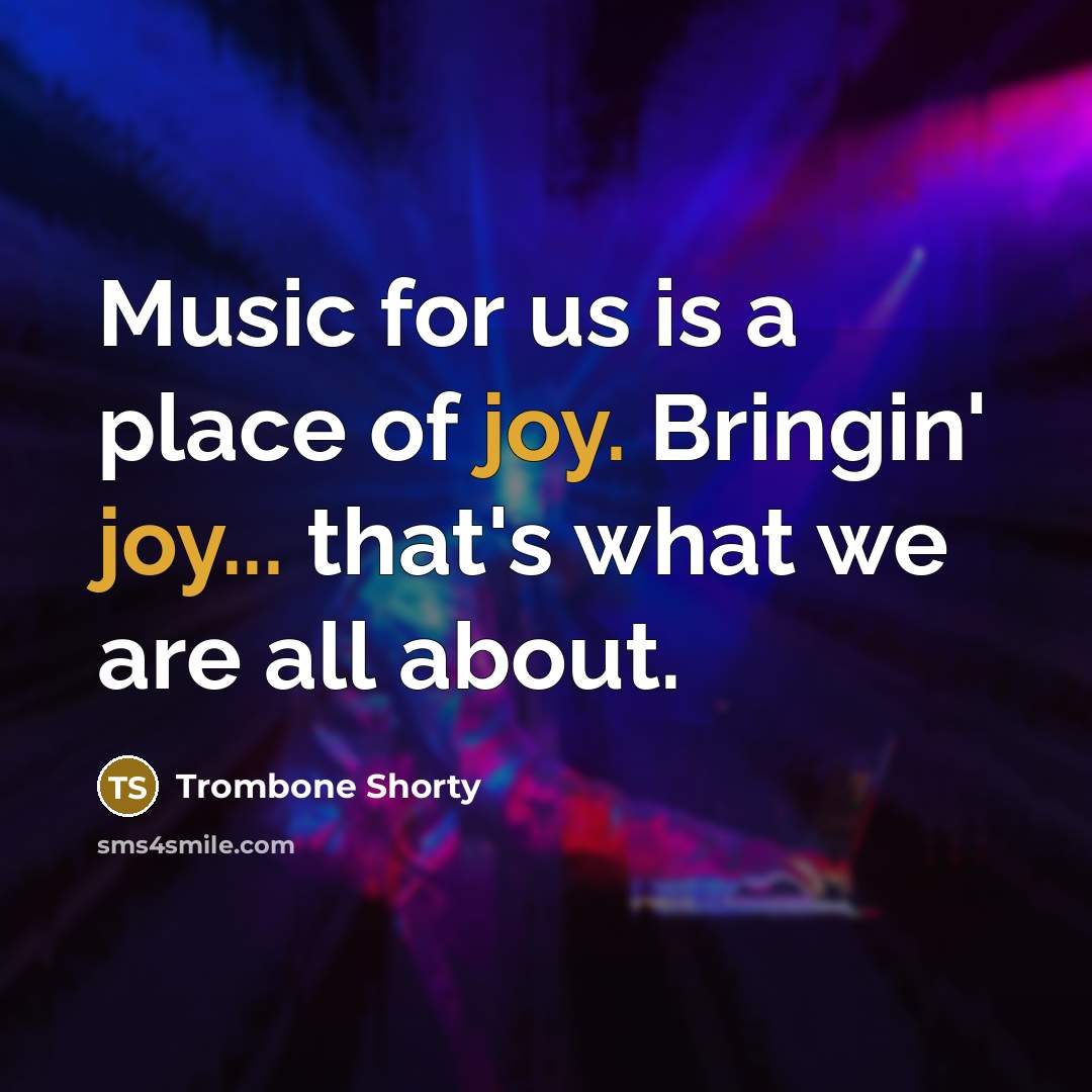 “Music for us is a place of joy. Bringin' joy...…” quote by Trombone Shorty