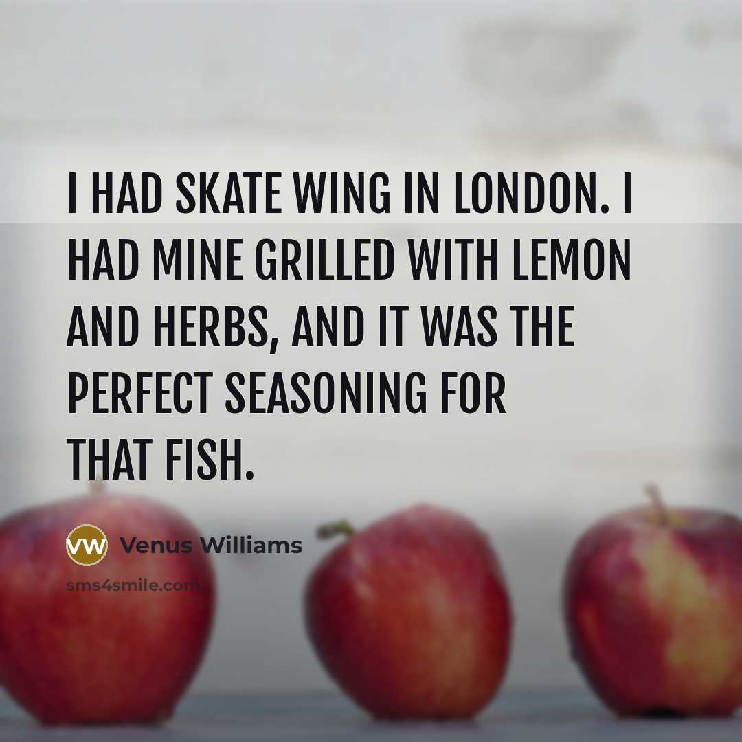 “I had skate wing in London. I had mine grilled…” quote by Venus Williams