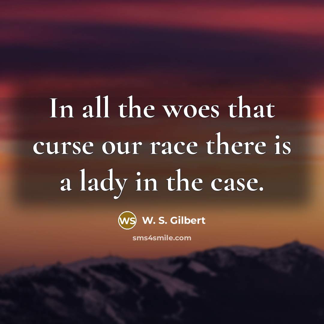 “In all the woes that curse our race there is…” quote by W. S. Gilbert