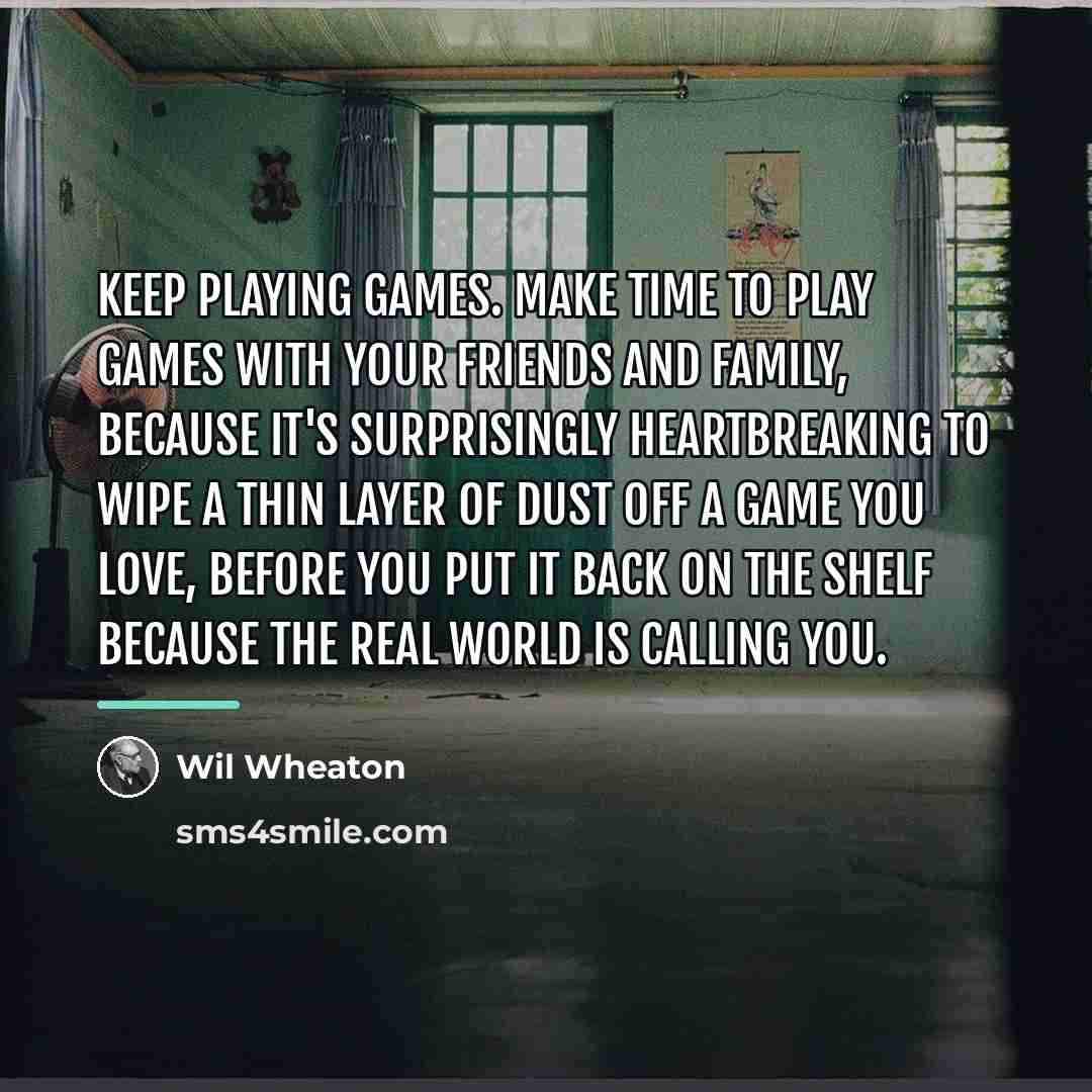 “Keep playing games. Make time to play games with your…” quote by Wil Wheaton
