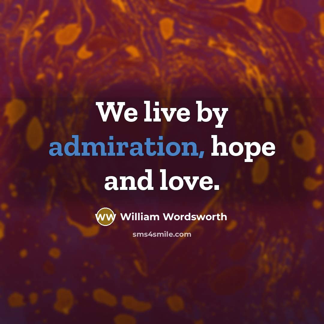“We live by admiration, hope and love.…” quote by William Wordsworth