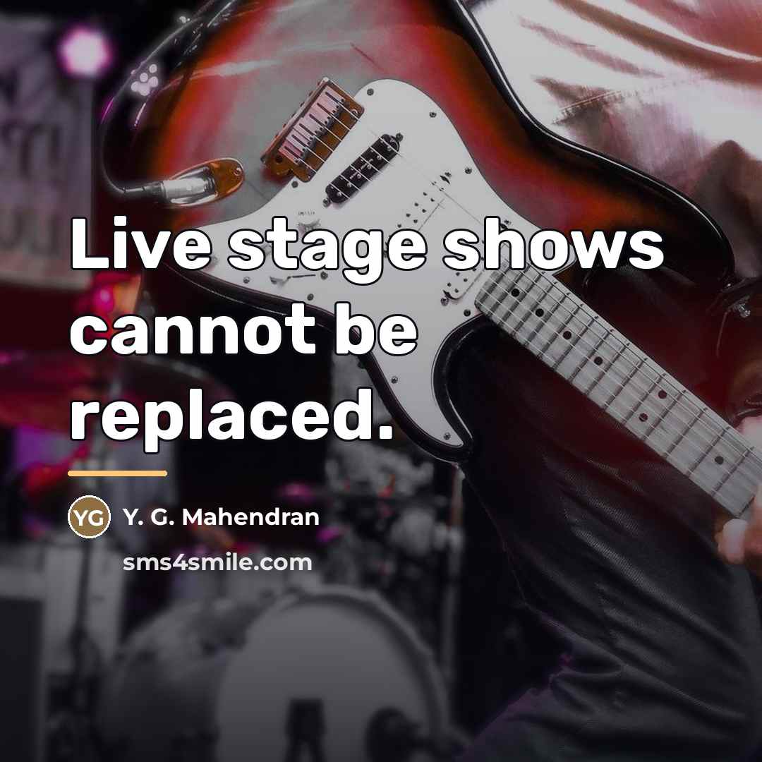 “Live stage shows cannot be replaced.…” quote by Y. G. Mahendran