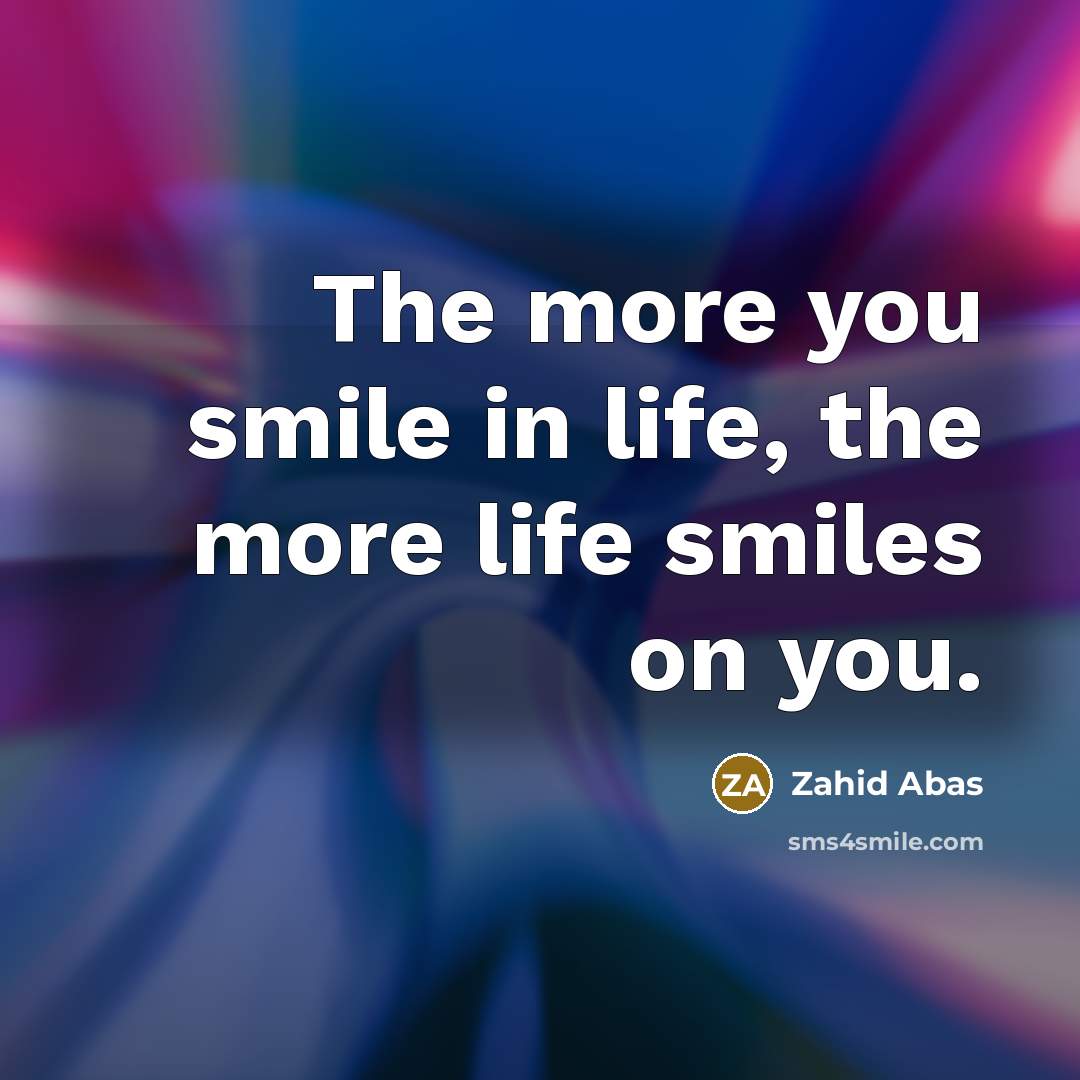 “The more you smile in life, the more life smiles…” quote by Zahid Abas