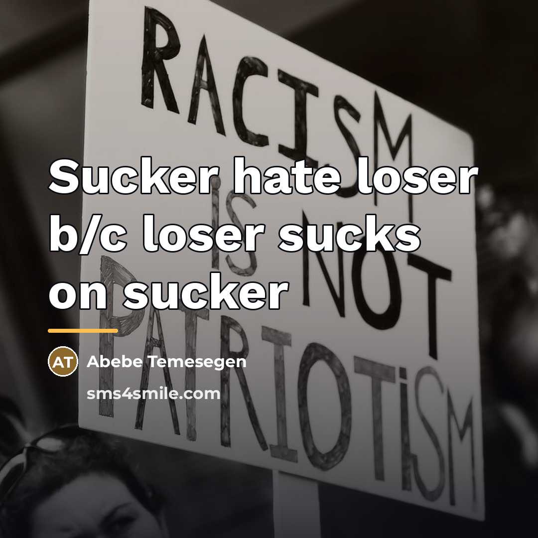 “Sucker hate loser b/c loser sucks on sucker…” quote by Abebe Temesegen