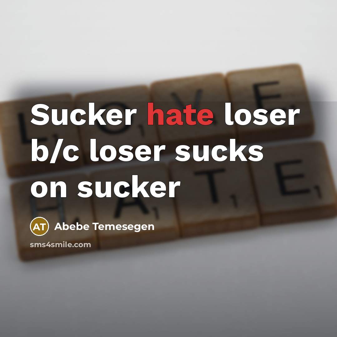 “Sucker hate loser b/c loser sucks on sucker” quote by Abebe Temesegen