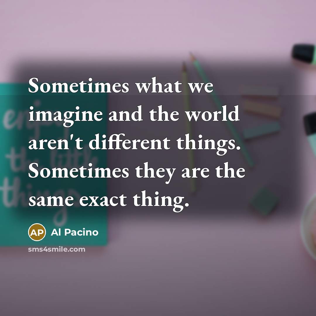 “Sometimes what we imagine and the world aren't different things.…” quote by Al Pacino