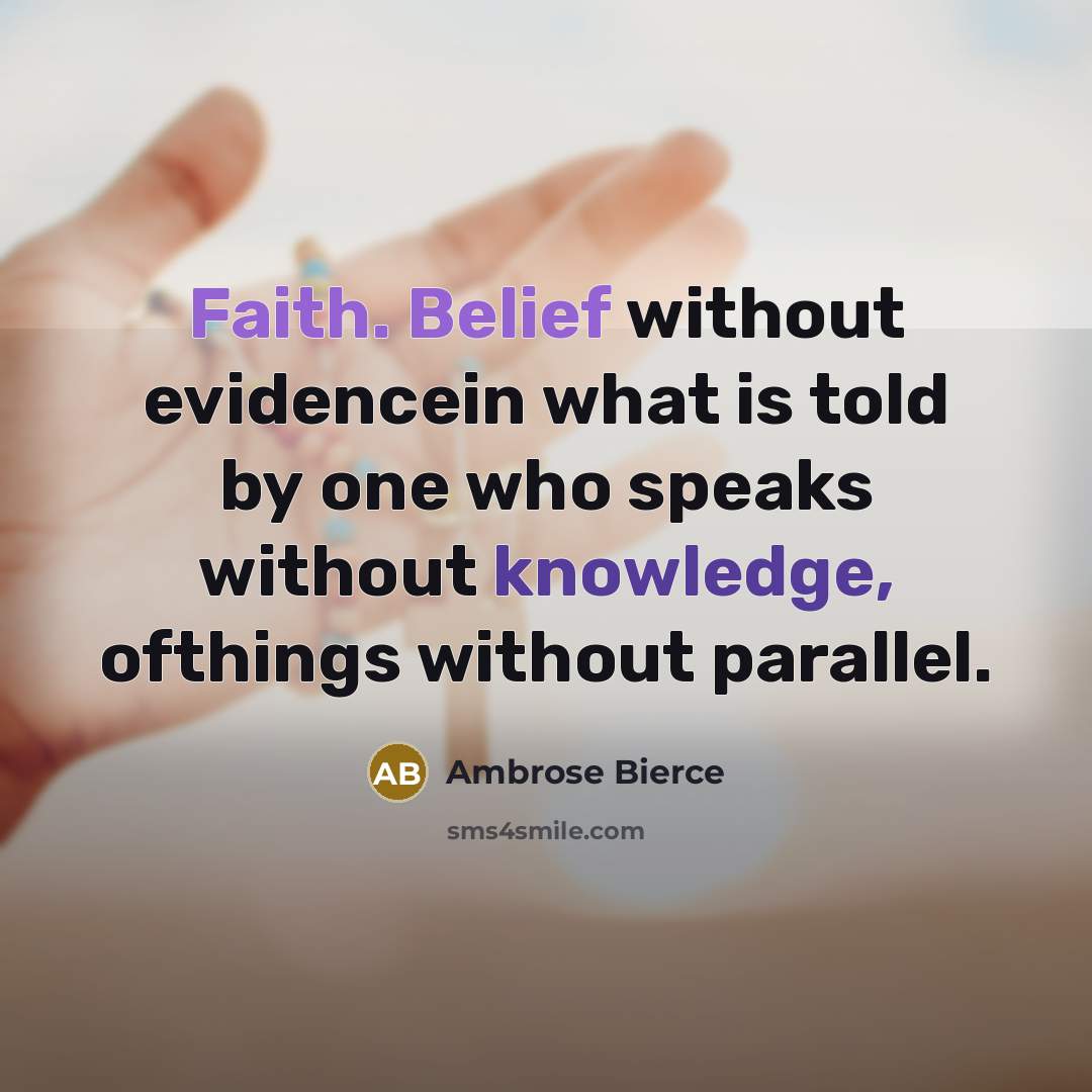 “Faith. Belief without evidencein what is told by one who speaks without knowledge, ofthings without parallel.” quote by Ambrose Bierce