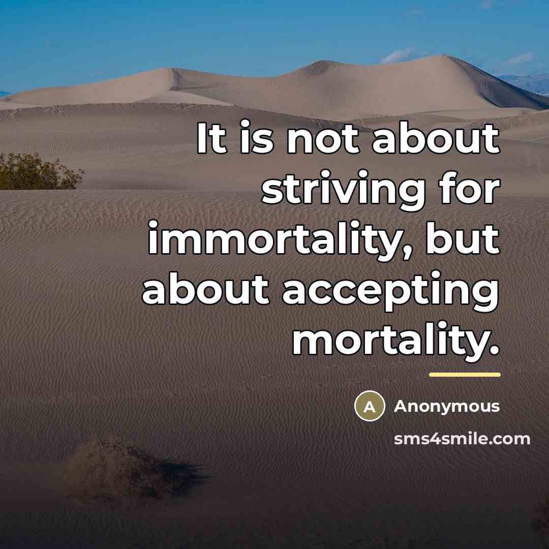 “It is not about striving for immortality, but about accepting…” quote by Anonymous