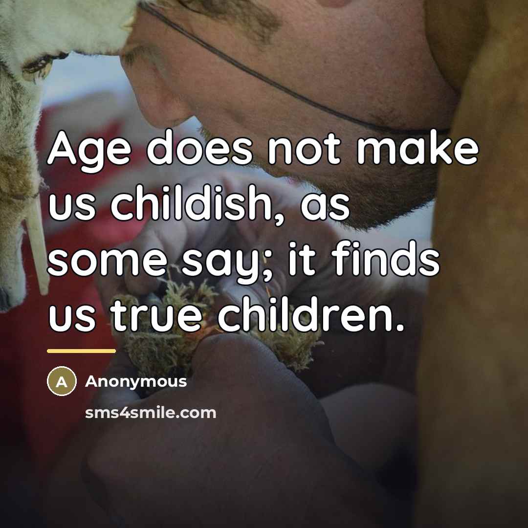 “Age does not make us childish, as some say; it…” quote by Anonymous