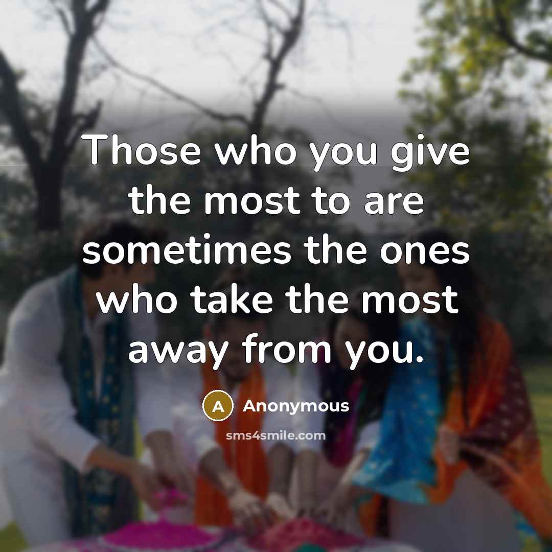 “Those who you give the most to are sometimes the…” quote by Anonymous