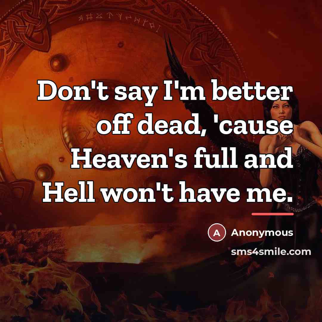 “Don't say I'm better off dead, 'cause Heaven's full and…” quote by Anonymous