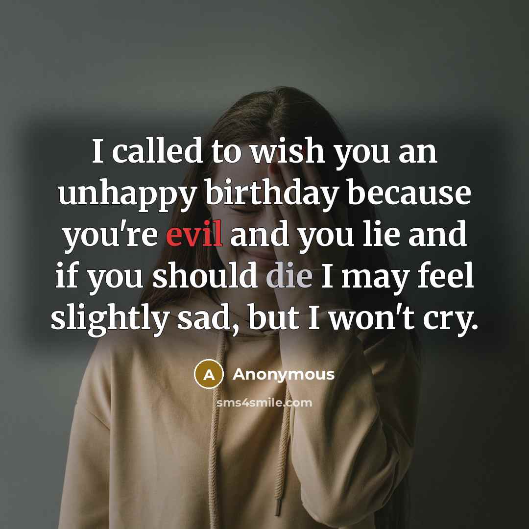 “I called to wish you an unhappy birthday because you're…” quote by Anonymous