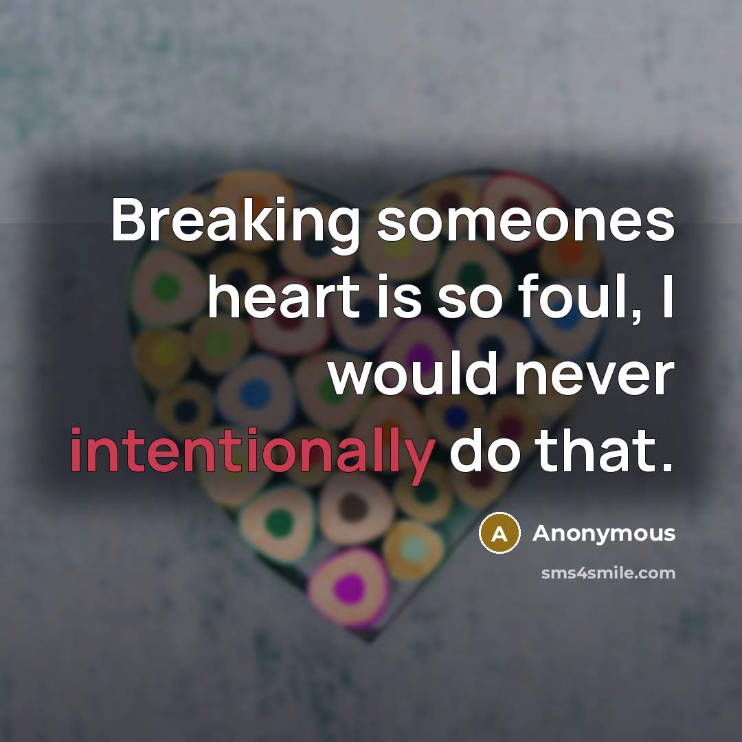 “Breaking someones heart is so foul, I would never intentionally do that.” quote by Anonymous