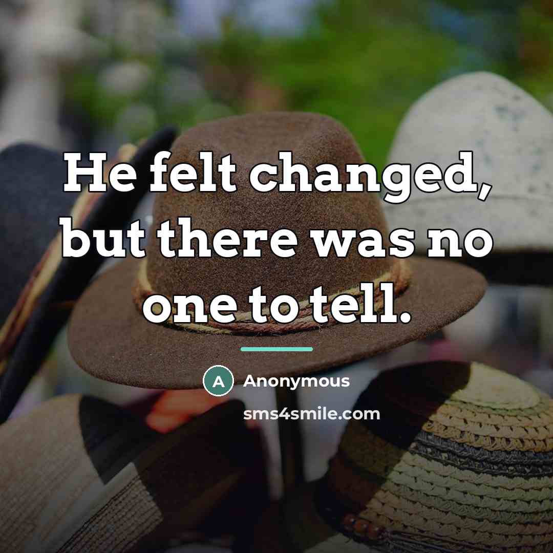 “He felt changed, but there was no one to tell.…” quote by Anonymous