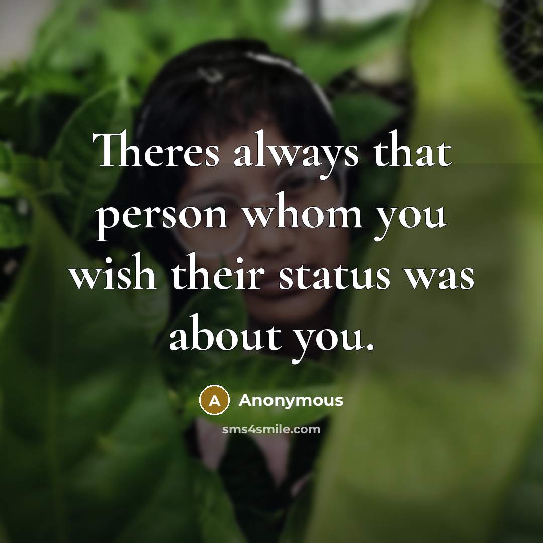 “Theres always that person whom you wish their status was…” quote by Anonymous