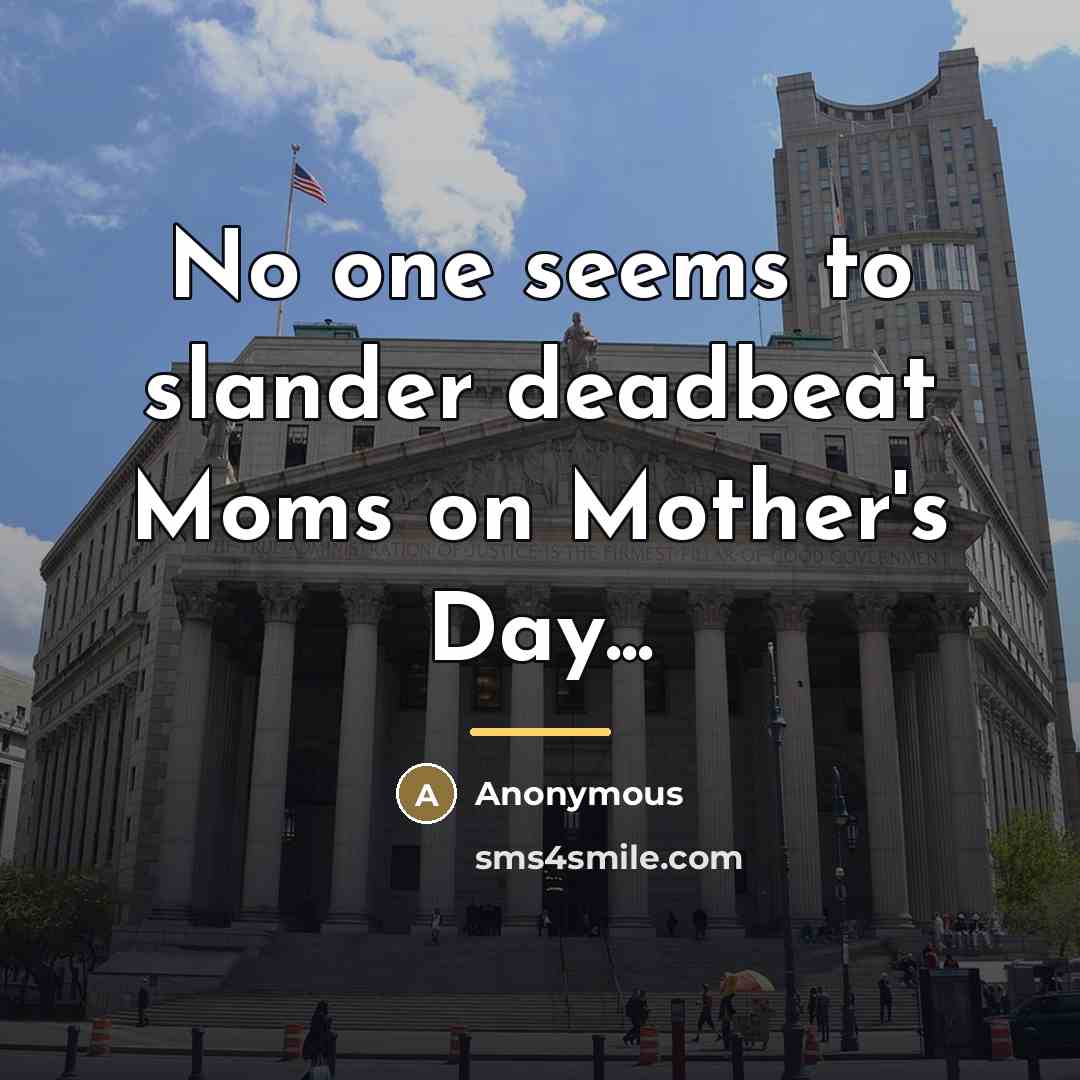 “No one seems to slander deadbeat Moms on Mother's Day...…” quote by Anonymous