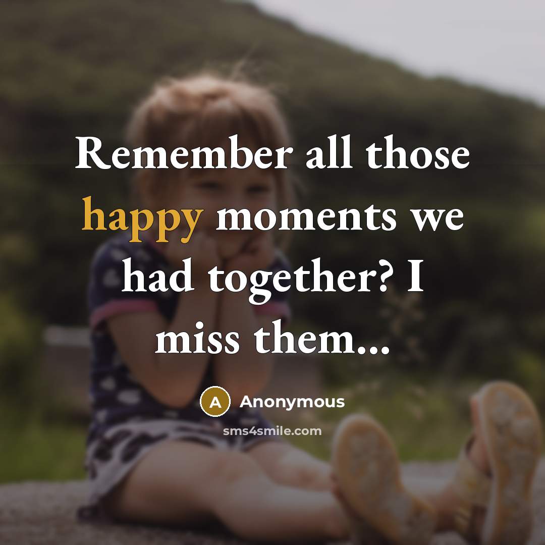 “Remember all those happy moments we had together? I miss…” quote by Anonymous