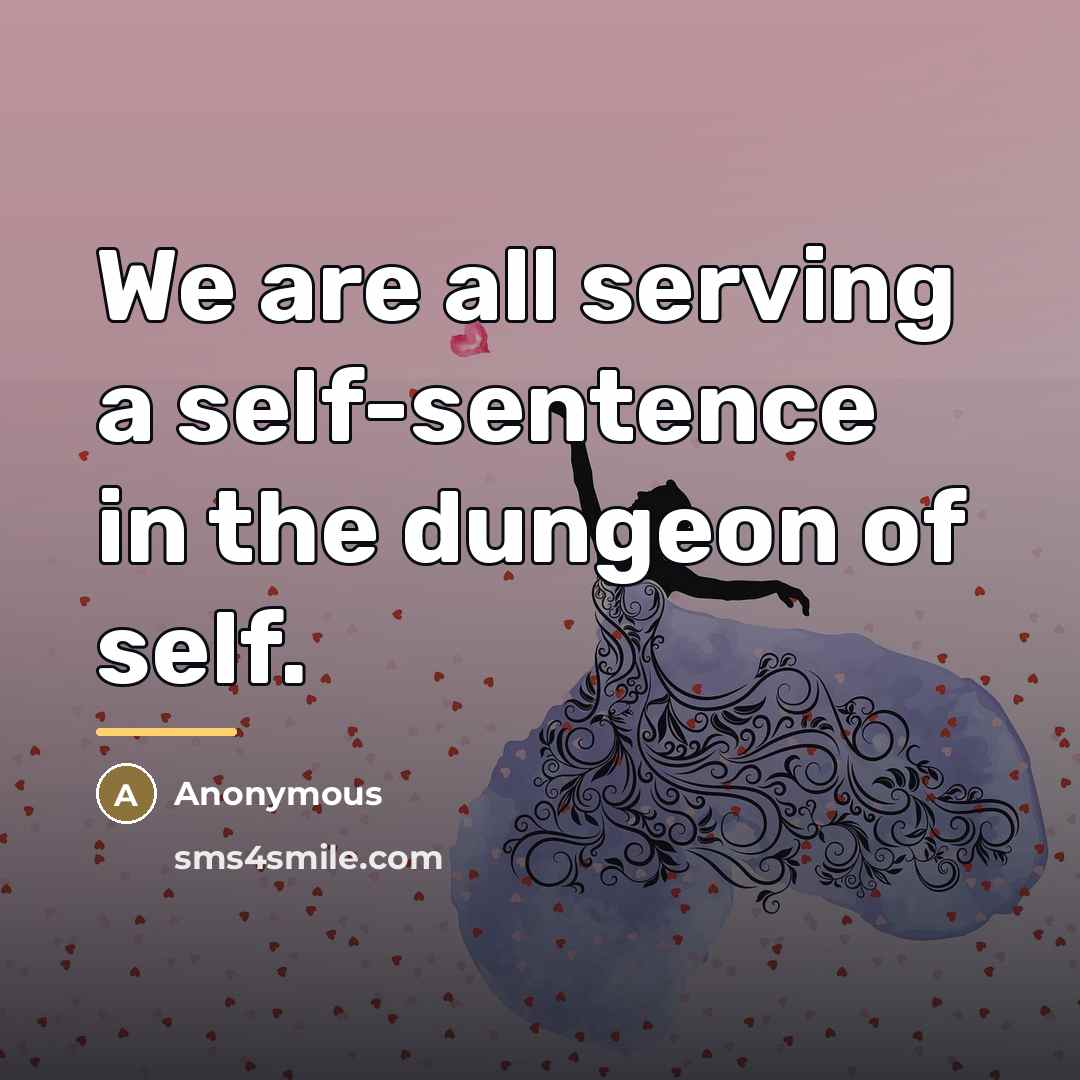“We are all serving a self-sentence in the dungeon of…” quote by Anonymous