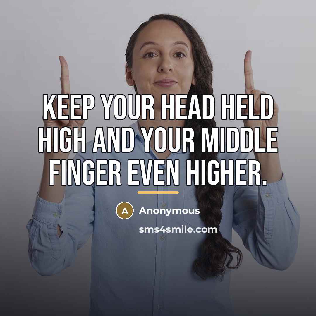 “Keep your head held high and your middle finger even…” quote by Anonymous