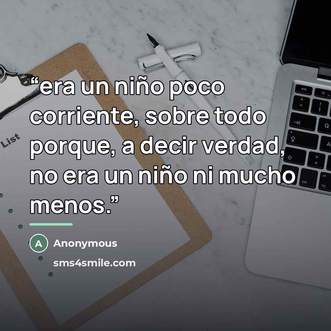 “era un niño poco corriente, sobre todo porque, a decir verdad, no era un niño ni mucho menos.” quote by Anonymous