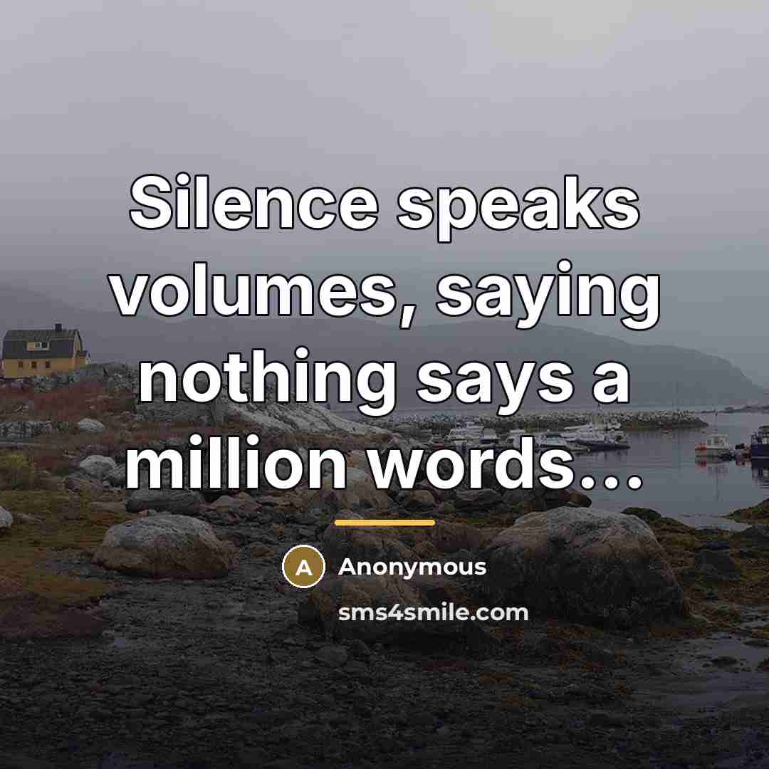 “Silence speaks volumes, saying nothing says a million words...…” quote by Anonymous