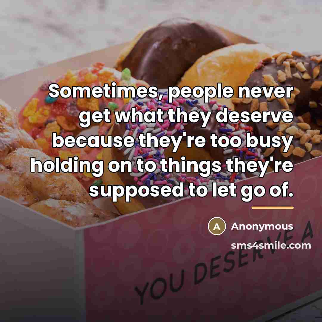 “Sometimes, people never get what they deserve because they're too…” quote by Anonymous