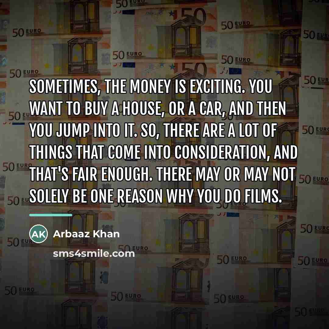 “Sometimes, the money is exciting. You want to buy a…” quote by Arbaaz Khan