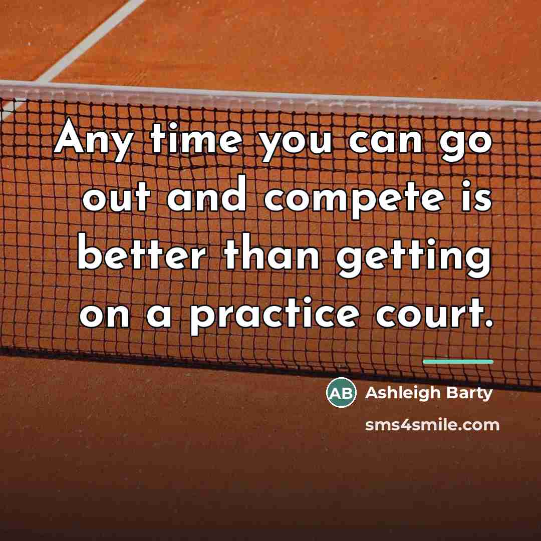 “Any time you can go out and compete is better…” quote by Ashleigh Barty