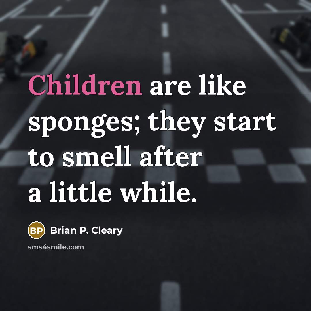 “Children are like sponges; they start to smell after a little while.” quote by Brian P. Cleary