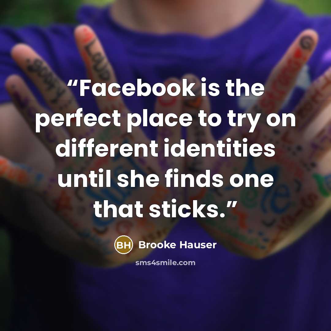 “Facebook is the perfect place to try on different identities until she finds one that sticks.” quote by Brooke Hauser
