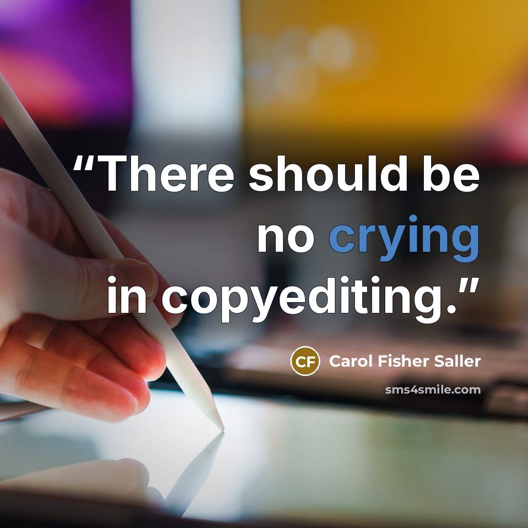 “There should be no crying in copyediting.” quote by Carol Fisher Saller