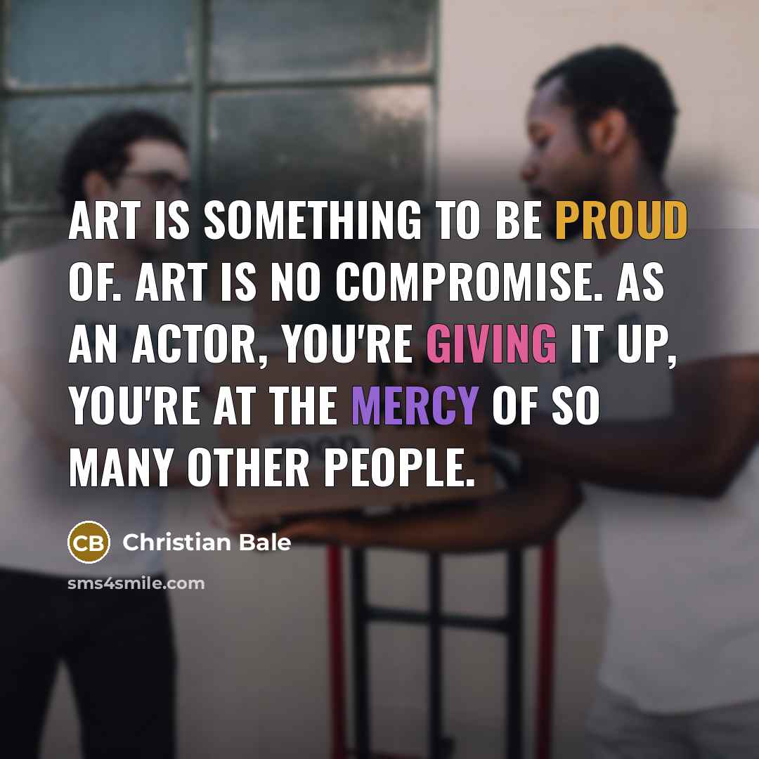 “Art is something to be proud of. Art is no…” quote by Christian Bale