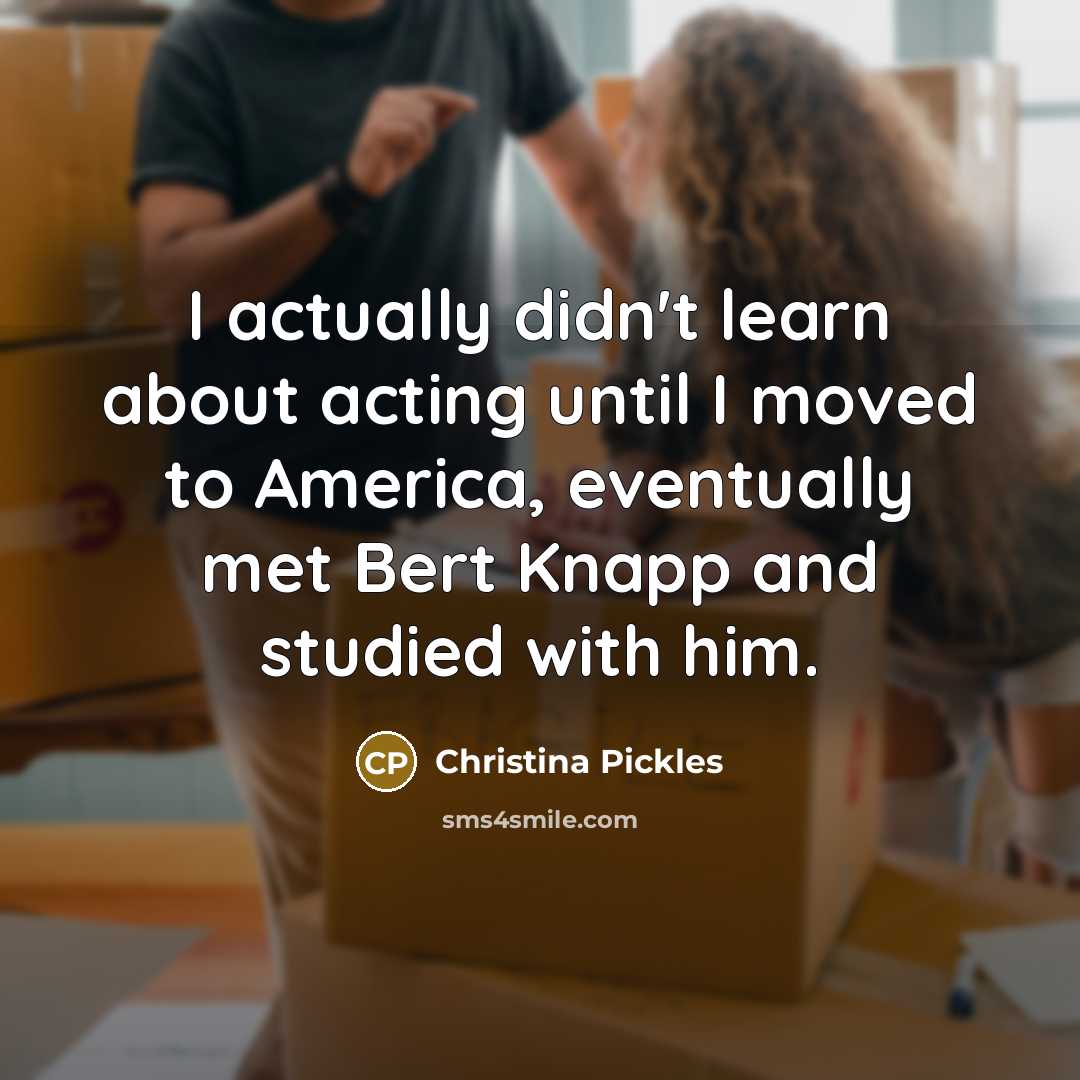 “I actually didn't learn about acting until I moved to…” quote by Christina Pickles