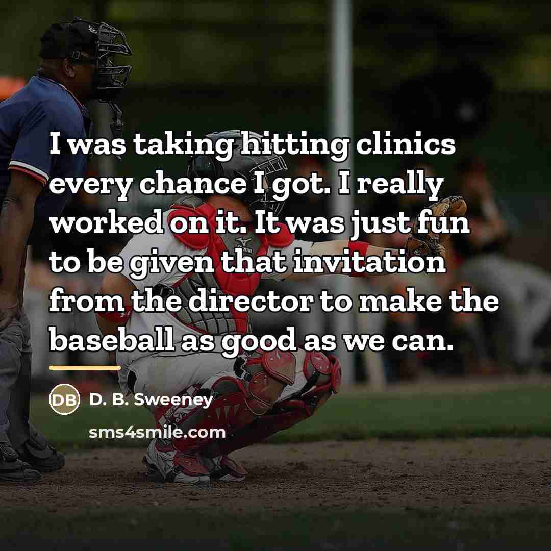 “I was taking hitting clinics every chance I got. I…” quote by D. B. Sweeney