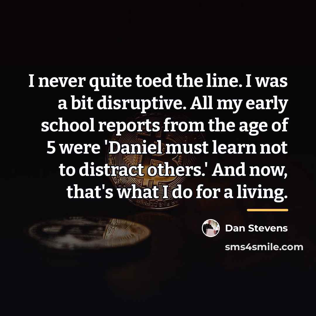 “I never quite toed the line. I was a bit…” quote by Dan Stevens