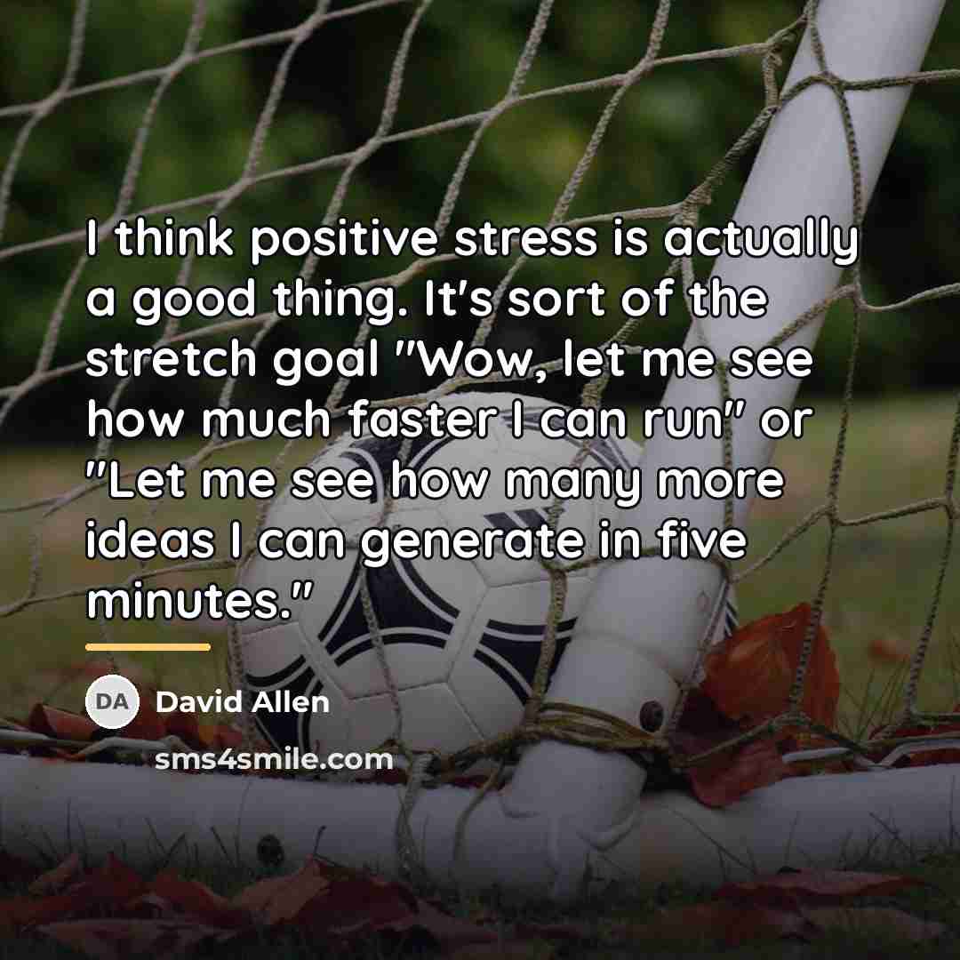 “I think positive stress is actually a good thing. It's…” quote by David Allen