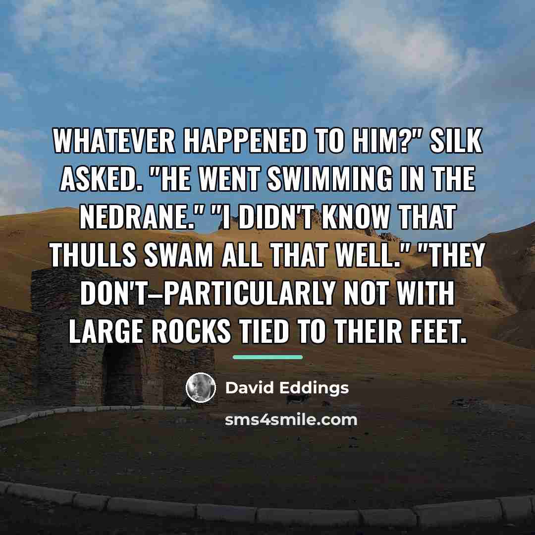 “Whatever happened to him?" Silk asked. "He went swimming in…” quote by David Eddings