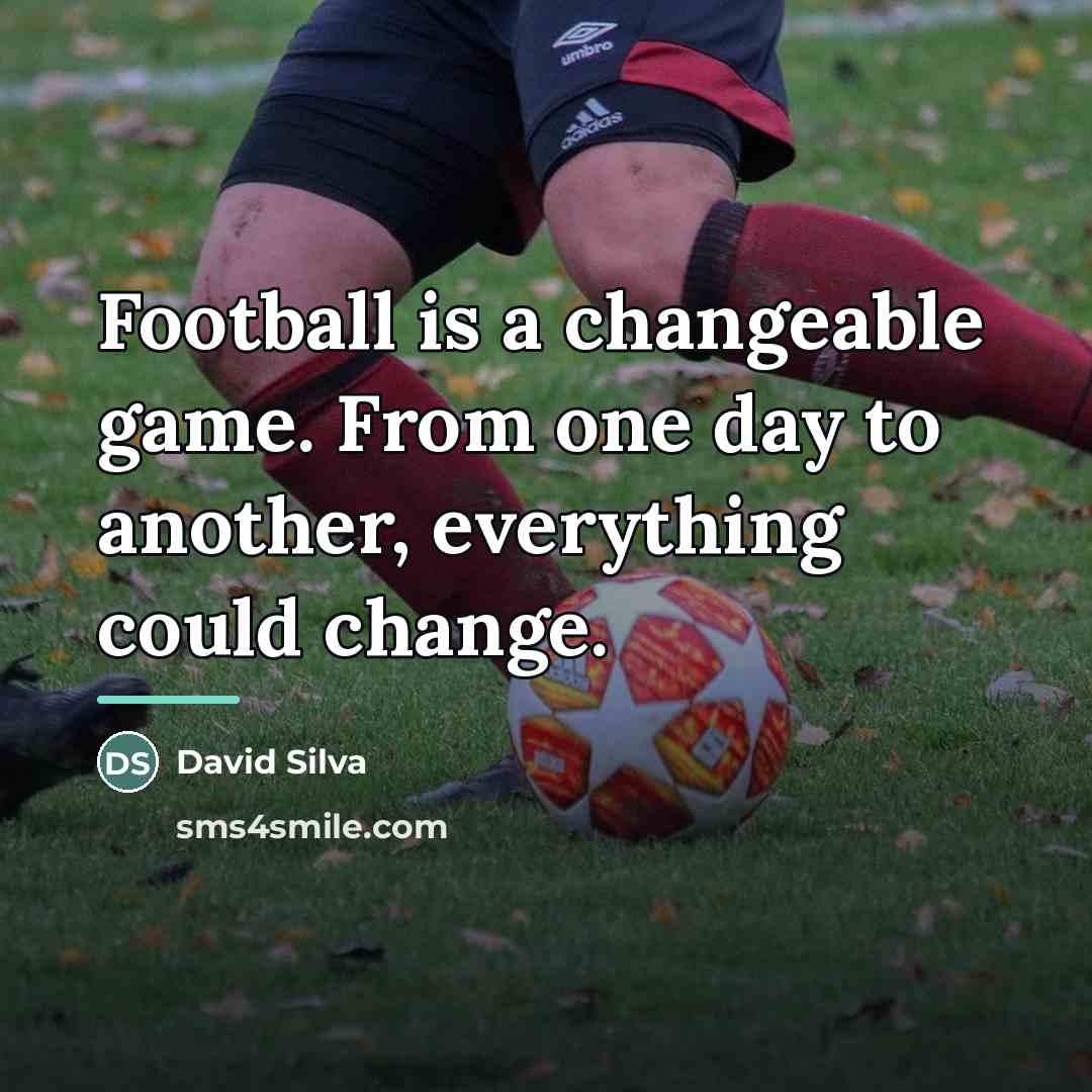 “Football is a changeable game. From one day to another,…” quote by David Silva