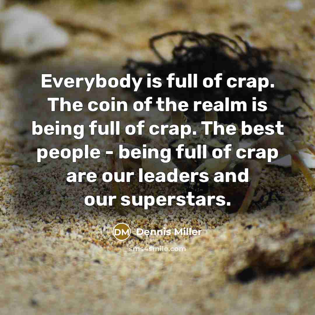 “Everybody is full of crap. The coin of the realm…” quote by Dennis Miller