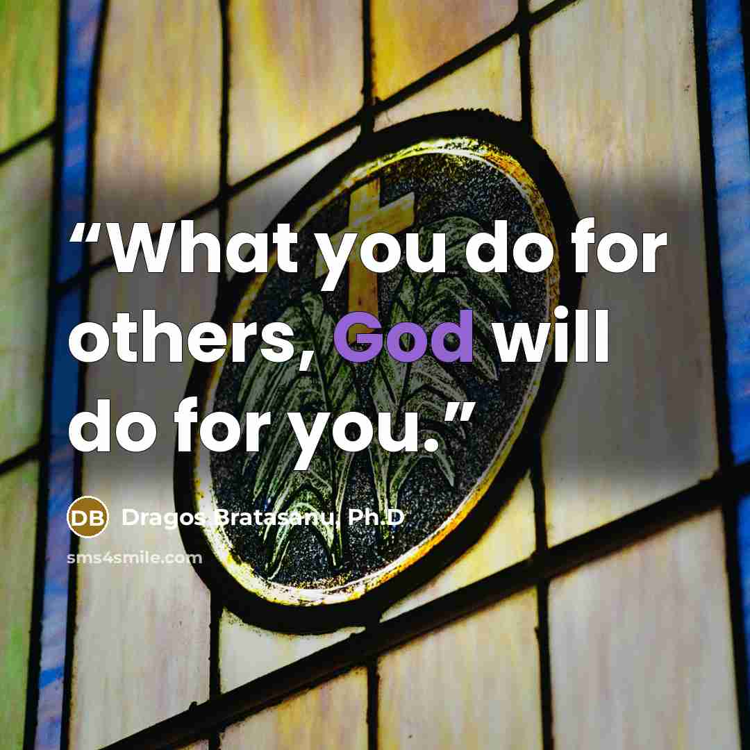 “What you do for others, God will do for you.” quote by Dragos Bratasanu, Ph.D