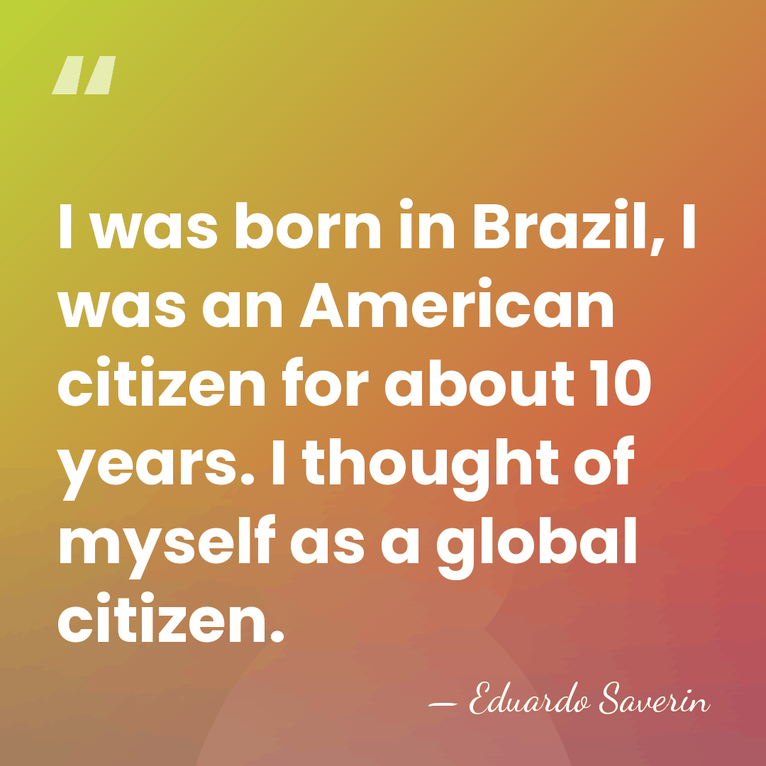 I was born in Brazil, I was an American citizen for about&hellip; - Eduardo Saverin