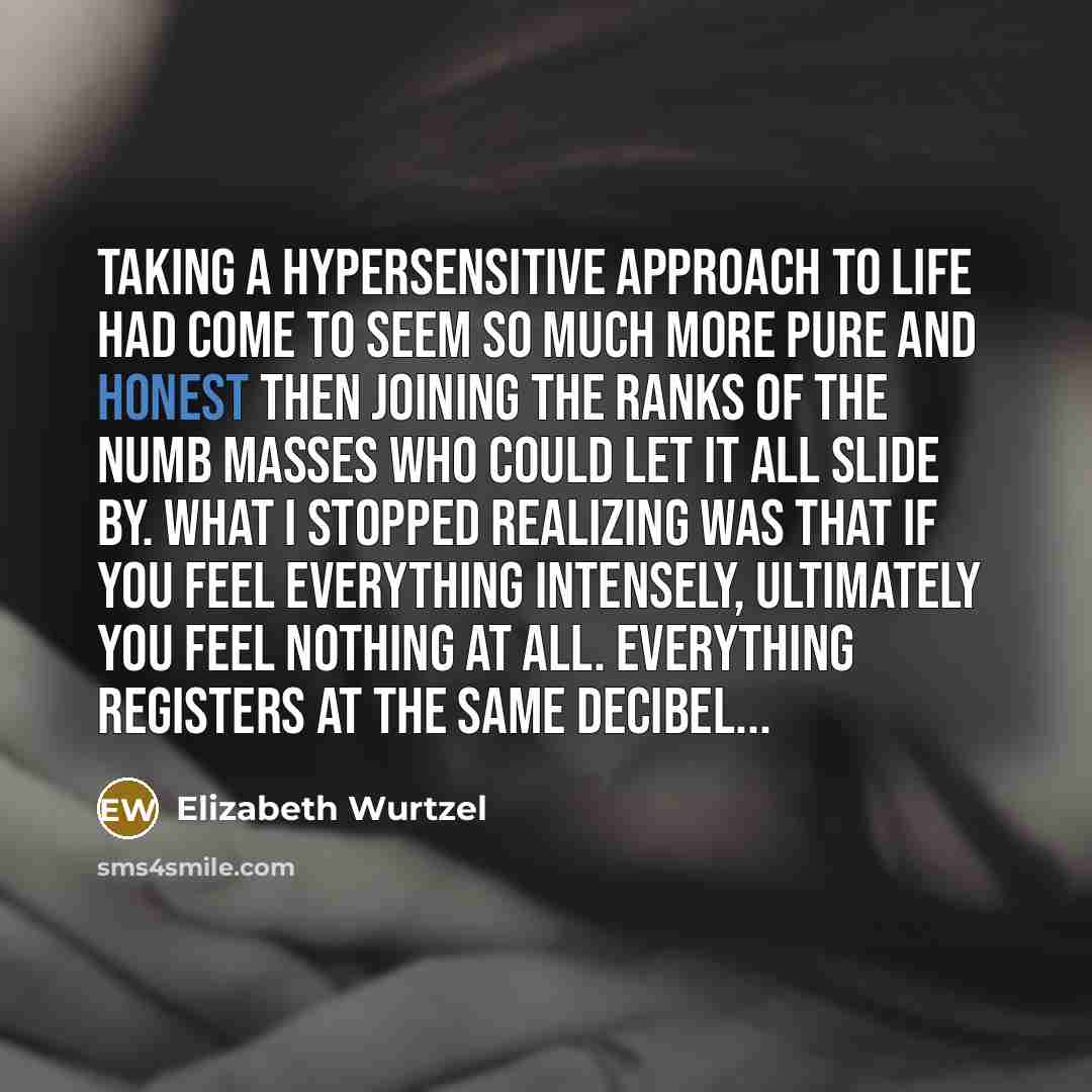 “Taking a hypersensitive approach to life had come to seem…” quote by Elizabeth Wurtzel