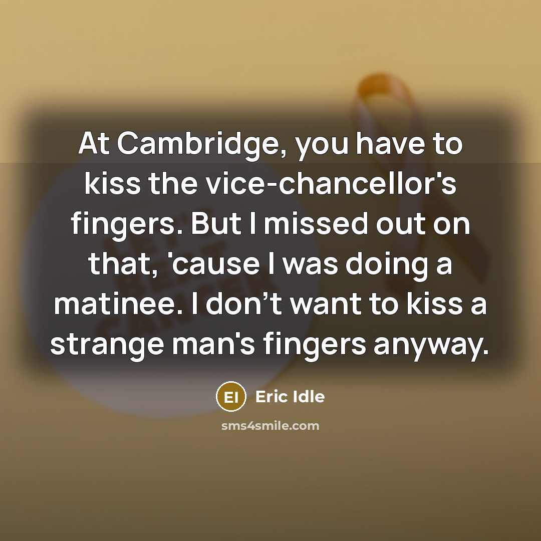 “At Cambridge, you have to kiss the vice-chancellor's fingers. But…” quote by Eric Idle