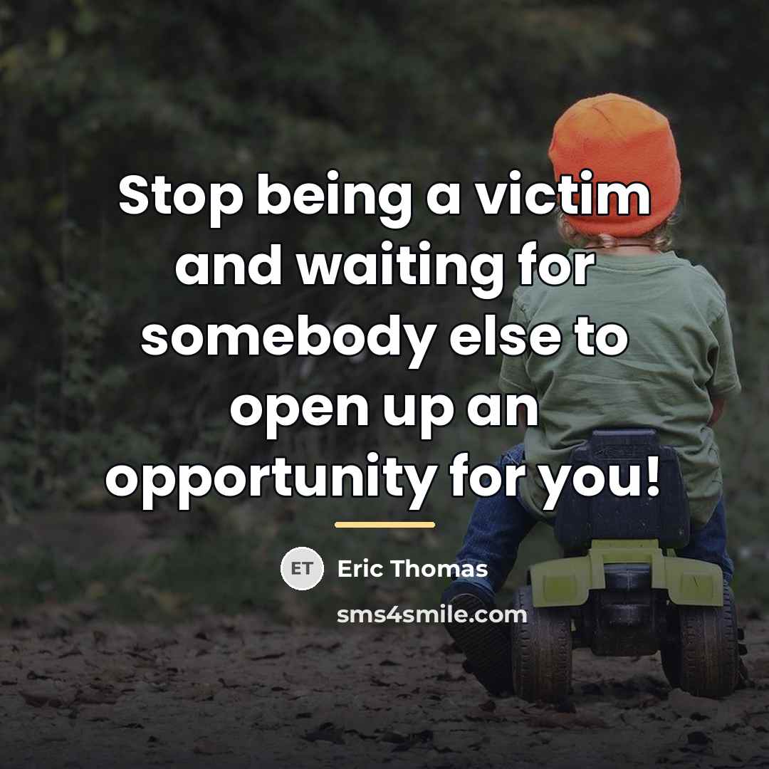 “Stop being a victim and waiting for somebody else to…” quote by Eric Thomas