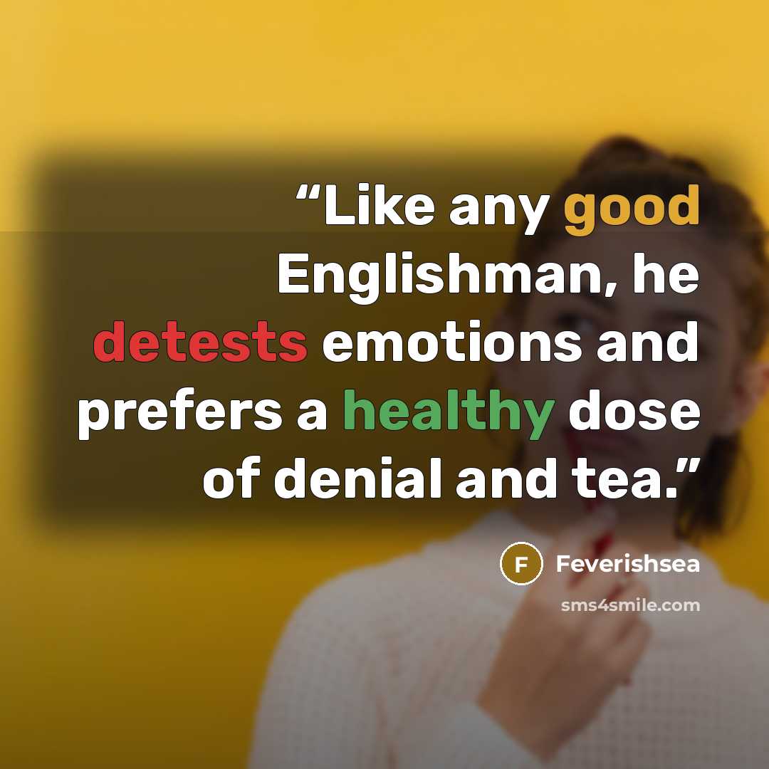 “Like any good Englishman, he detests emotions and prefers a healthy dose of denial and tea.” quote by Feverishsea