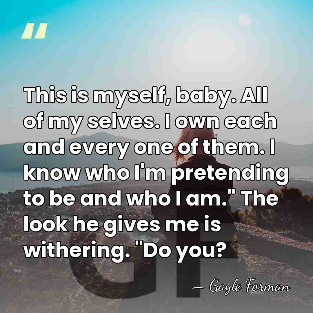 This is myself, baby. All of my selves. I own each and&hellip; - Gayle Forman